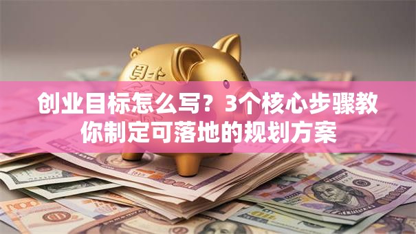 创业目标怎么写？3个核心步骤教你制定可落地的规划方案