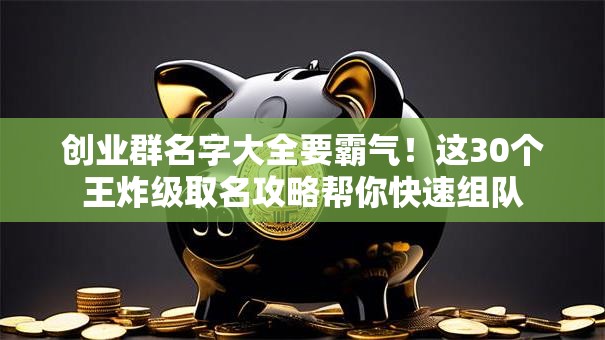 创业群名字大全要霸气！这30个王炸级取名攻略帮你快速组队
