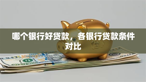 哪个银行好贷款，各银行贷款条件对比