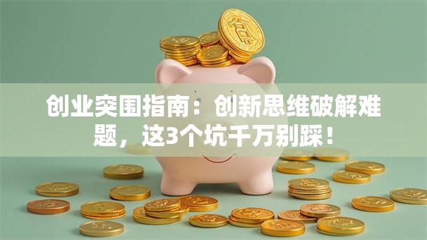 创业突围指南：创新思维破解难题，这3个坑千万别踩！