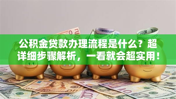 公积金贷款办理流程是什么？超详细步骤解析，一看就会超实用！