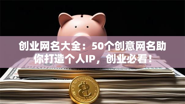 创业网名大全：50个创意网名助你打造个人IP，创业必看！