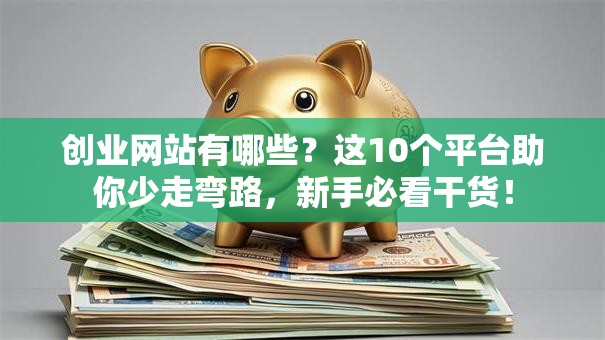 创业网站有哪些？这10个平台助你少走弯路，新手必看干货！