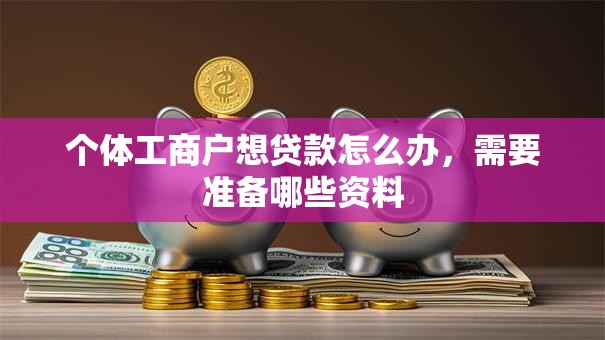 个体工商户想贷款怎么办，需要准备哪些资料