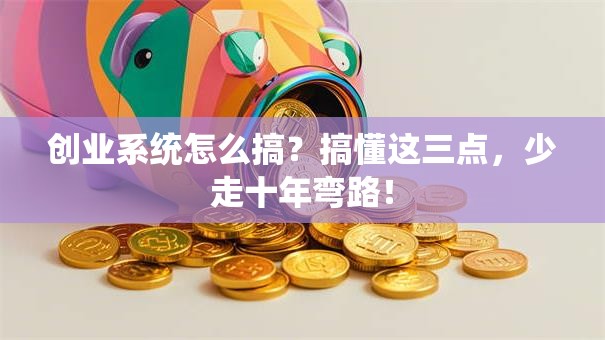 创业系统怎么搞？搞懂这三点，少走十年弯路！