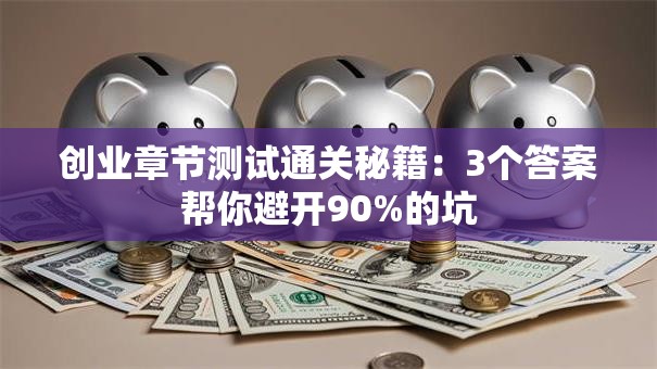创业章节测试通关秘籍：3个答案帮你避开90%的坑
