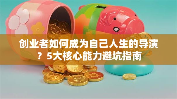 创业者如何成为自己人生的导演？5大核心能力避坑指南