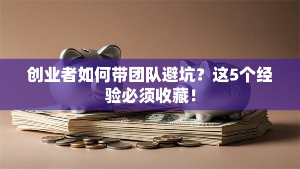 创业者如何带团队避坑？这5个经验必须收藏！