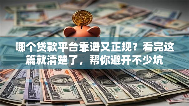 哪个贷款平台靠谱又正规？看完这篇就清楚了，帮你避开不少坑