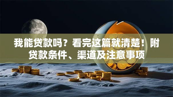 我能贷款吗？看完这篇就清楚！附贷款条件、渠道及注意事项