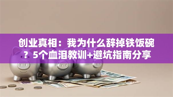 创业真相：我为什么辞掉铁饭碗？5个血泪教训+避坑指南分享
