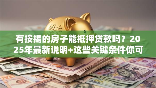 有按揭的房子能抵押贷款吗？2025年最新说明+这些关键条件你可别忽略