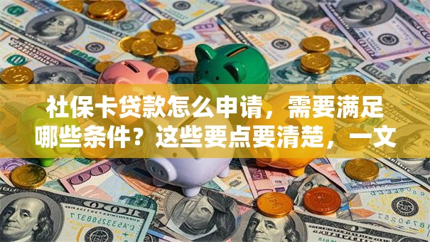 社保卡贷款怎么申请，需要满足哪些条件？这些要点要清楚，一文讲透！