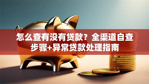怎么查有没有贷款？全渠道自查步骤+异常贷款处理指南