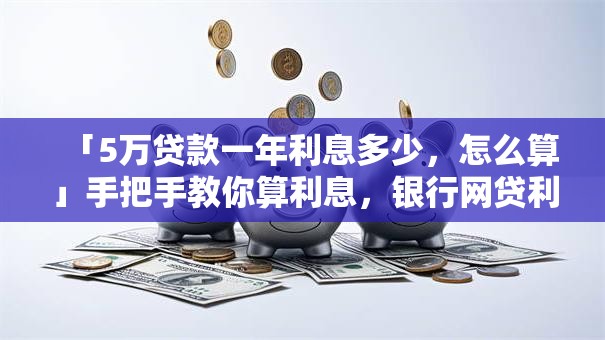 「5万贷款一年利息多少，怎么算」手把手教你算利息，银行网贷利息全清楚