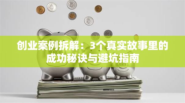创业案例拆解：3个真实故事里的成功秘诀与避坑指南
