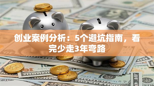 创业案例分析：5个避坑指南，看完少走3年弯路