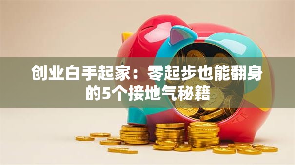 创业白手起家：零起步也能翻身的5个接地气秘籍