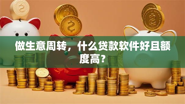 做生意周转，什么贷款软件好且额度高？