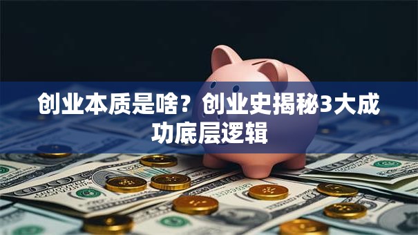 创业本质是啥？创业史揭秘3大成功底层逻辑