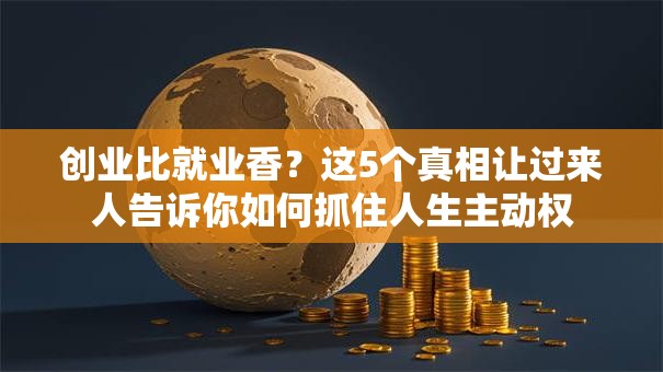 创业比就业香？这5个真相让过来人告诉你如何抓住人生主动权