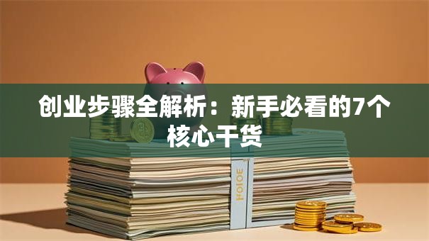 创业步骤全解析：新手必看的7个核心干货