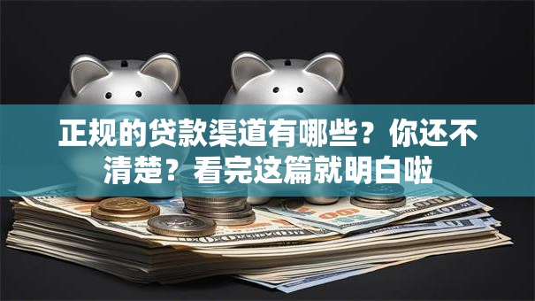 正规的贷款渠道有哪些？你还不清楚？看完这篇就明白啦