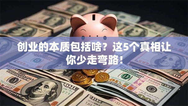 创业的本质包括啥？这5个真相让你少走弯路！