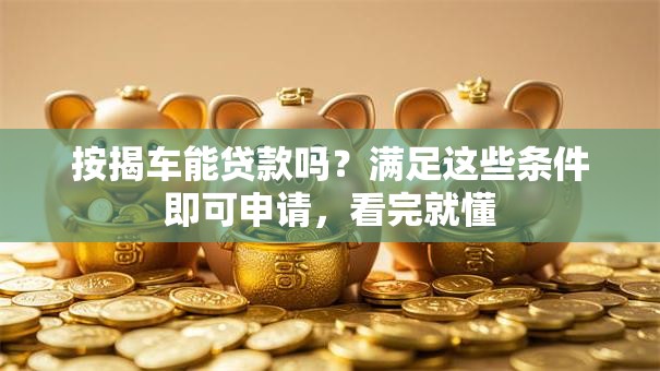 按揭车能贷款吗？满足这些条件即可申请，看完就懂