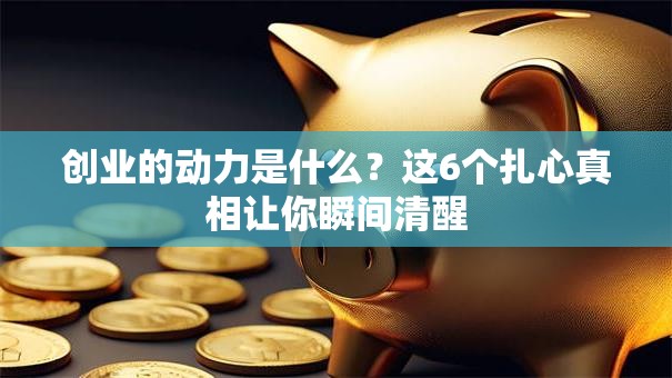 创业的动力是什么？这6个扎心真相让你瞬间清醒