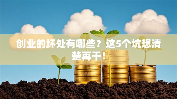 创业的坏处有哪些？这5个坑想清楚再干！