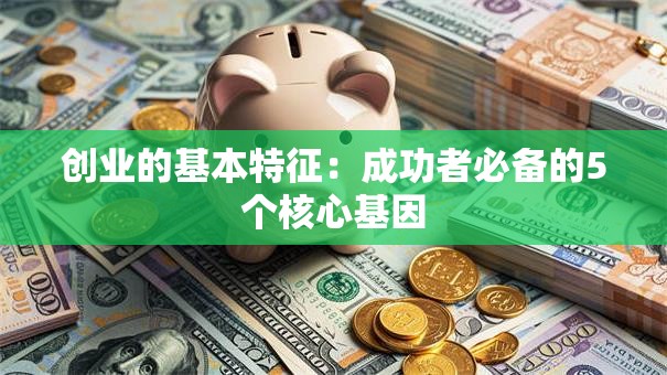 创业的基本特征：成功者必备的5个核心基因