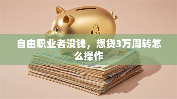 自由职业者没钱，想贷3万周转怎么操作