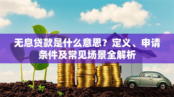 无息贷款是什么意思？定义、申请条件及常见场景全解析