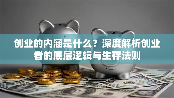 创业的内涵是什么？深度解析创业者的底层逻辑与生存法则