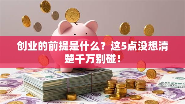 创业的前提是什么？这5点没想清楚千万别碰！