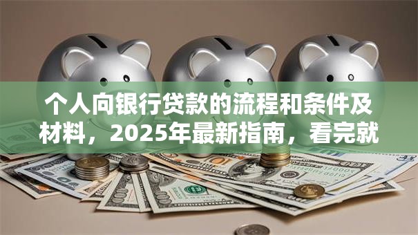 个人向银行贷款的流程和条件及材料，2025年最新指南，看完就能办明白！