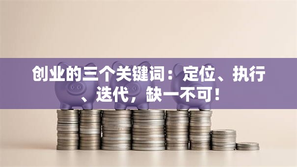 创业的三个关键词：定位、执行、迭代，缺一不可！
