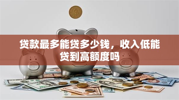 贷款最多能贷多少钱，收入低能贷到高额度吗