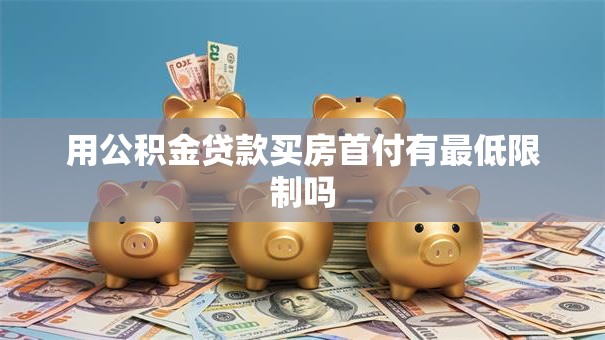 用公积金贷款买房首付有最低限制吗
