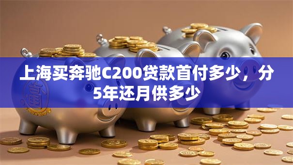 上海买奔驰C200贷款首付多少，分5年还月供多少