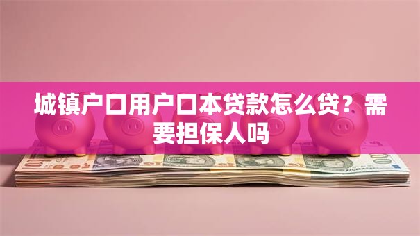 城镇户口用户口本贷款怎么贷？需要担保人吗