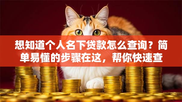 想知道个人名下贷款怎么查询？简单易懂的步骤在这，帮你快速查清！
