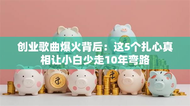 创业歌曲爆火背后：这5个扎心真相让小白少走10年弯路