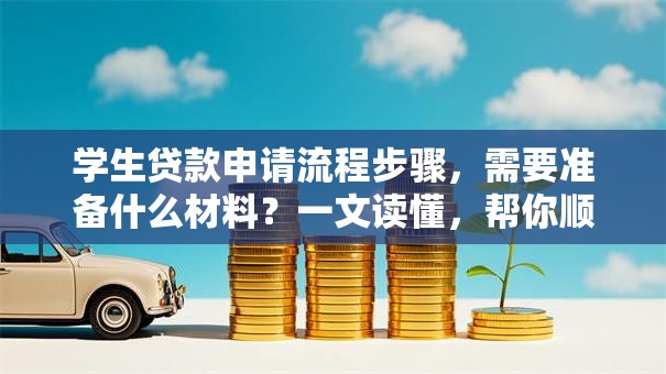 学生贷款申请流程步骤，需要准备什么材料？一文读懂，帮你顺利申请不踩坑