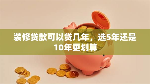 装修贷款可以贷几年，选5年还是10年更划算