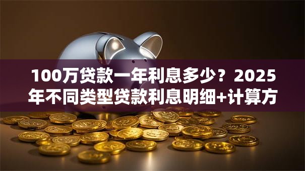 100万贷款一年利息多少？2025年不同类型贷款利息明细+计算方法