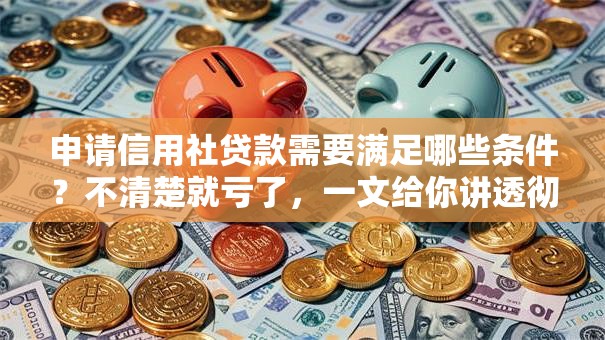 申请信用社贷款需要满足哪些条件？不清楚就亏了，一文给你讲透彻！