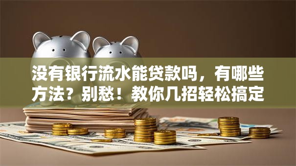 没有银行流水能贷款吗，有哪些方法？别愁！教你几招轻松搞定贷款问题