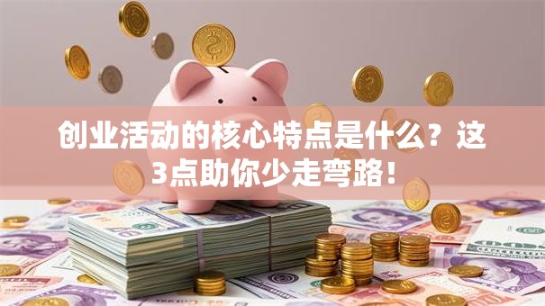 创业活动的核心特点是什么？这3点助你少走弯路！
